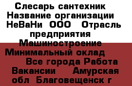 Слесарь сантехник › Название организации ­ НеВаНи, ООО › Отрасль предприятия ­ Машиностроение › Минимальный оклад ­ 70 000 - Все города Работа » Вакансии   . Амурская обл.,Благовещенск г.